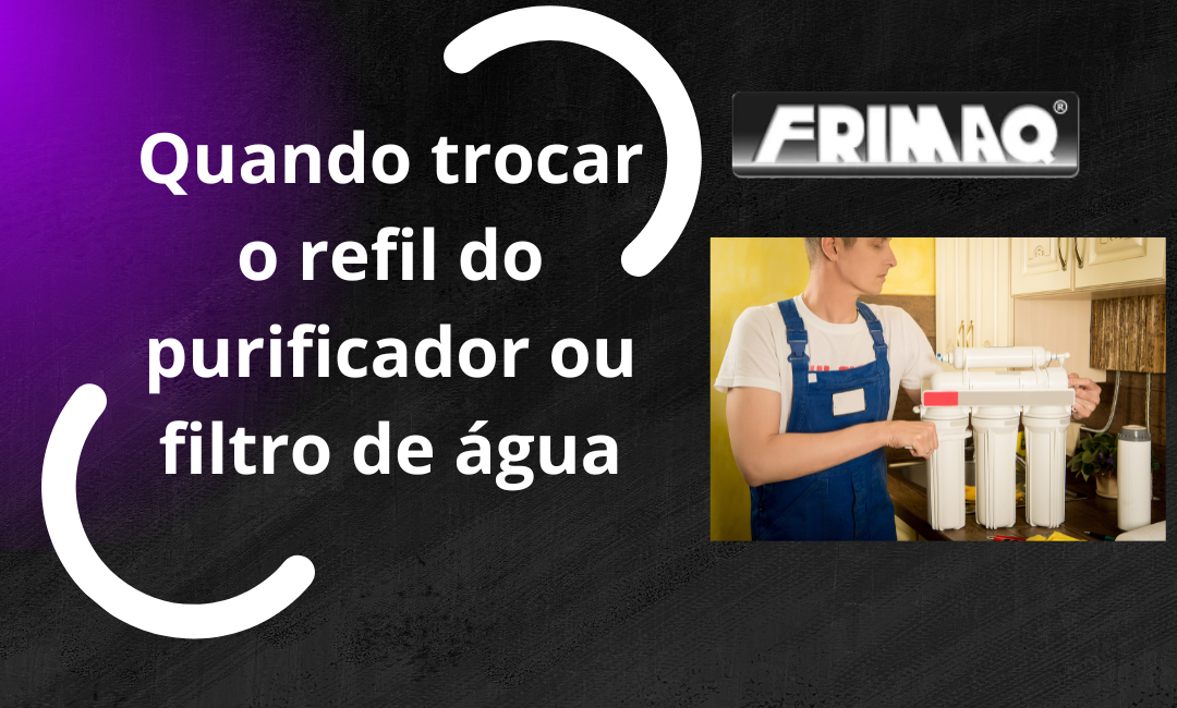 Quando trocar o refil do purificador de água