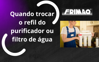 Quando trocar o refil do purificador de água